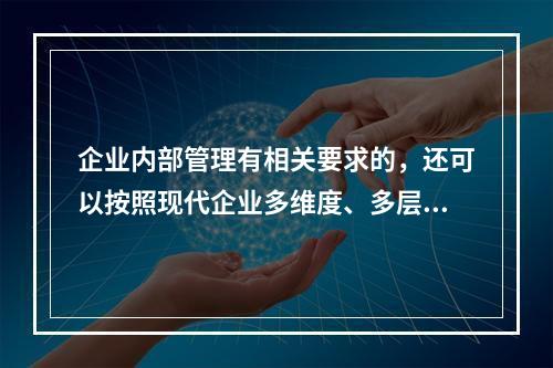 企业内部管理有相关要求的，还可以按照现代企业多维度、多层次的