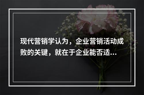 现代营销学认为，企业营销活动成败的关键，就在于企业能否适应不