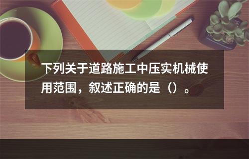 下列关于道路施工中压实机械使用范围，叙述正确的是（）。