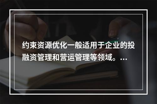 约束资源优化一般适用于企业的投融资管理和营运管理等领域。（　