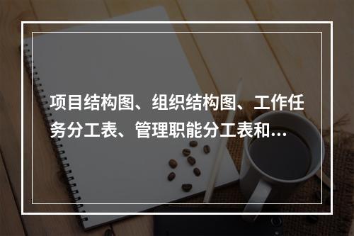 项目结构图、组织结构图、工作任务分工表、管理职能分工表和工作