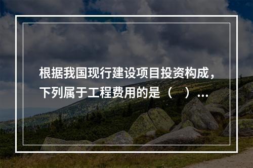 根据我国现行建设项目投资构成，下列属于工程费用的是（　）。