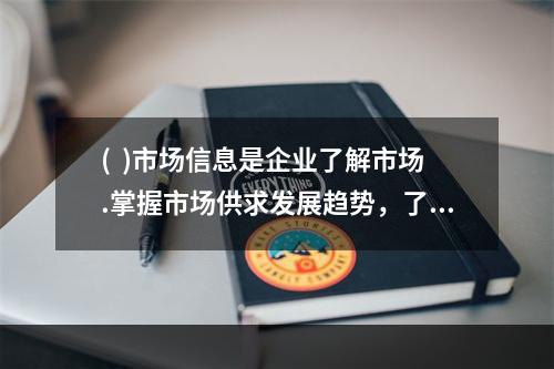 (  )市场信息是企业了解市场.掌握市场供求发展趋势，了解客