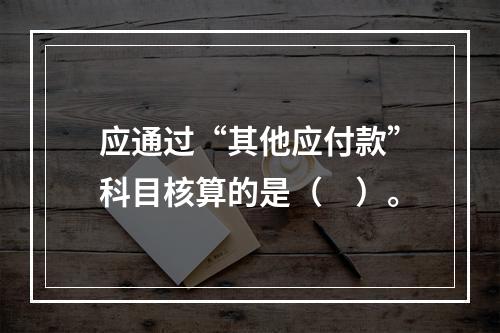 应通过“其他应付款”科目核算的是（　）。