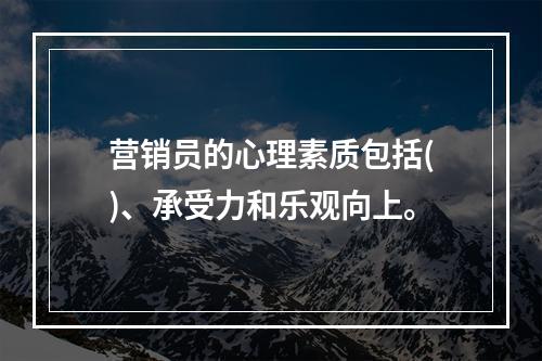 营销员的心理素质包括()、承受力和乐观向上。