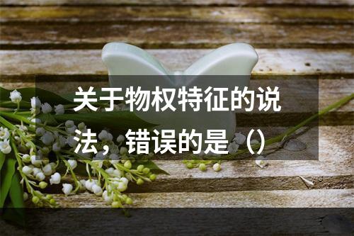 关于物权特征的说法，错误的是（）