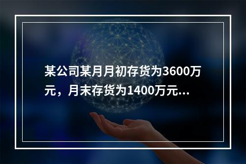 某公司某月月初存货为3600万元，月末存货为1400万元，