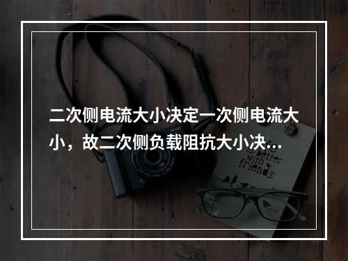 二次侧电流大小决定一次侧电流大小，故二次侧负载阻抗大小决定一