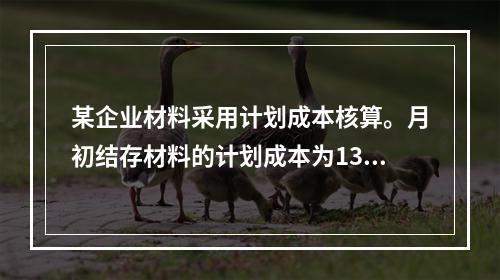 某企业材料采用计划成本核算。月初结存材料的计划成本为130万