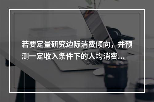 若要定量研究边际消费倾向，并预测一定收入条件下的人均消费金额