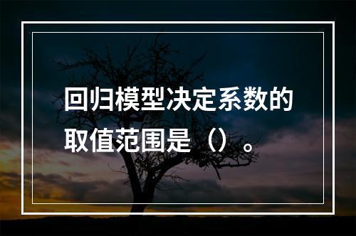 回归模型决定系数的取值范围是（）。