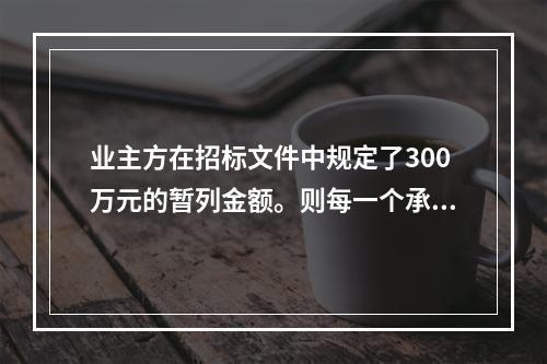 业主方在招标文件中规定了300万元的暂列金额。则每一个承包商