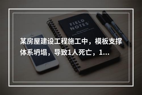 某房屋建设工程施工中，模板支撑体系坍塌，导致1人死亡，11人