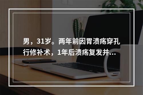 男，31岁。两年前因胃溃疡穿孔行修补术，1年后溃疡复发并穿孔