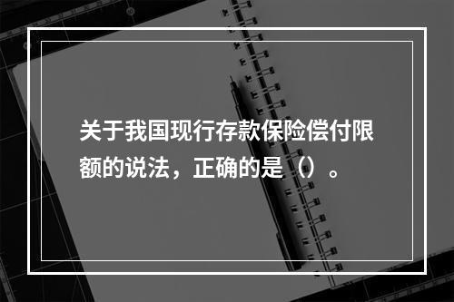 关于我国现行存款保险偿付限额的说法，正确的是（）。