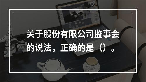 关于股份有限公司监事会的说法，正确的是（）。