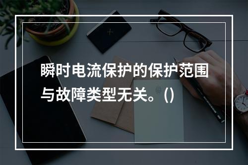 瞬时电流保护的保护范围与故障类型无关。()