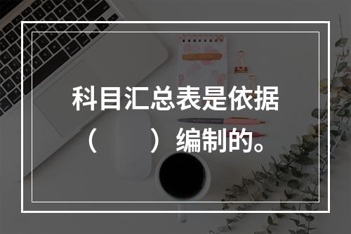 科目汇总表是依据（　　）编制的。