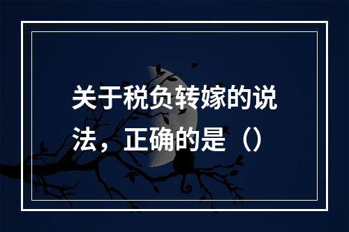 关于税负转嫁的说法，正确的是（）