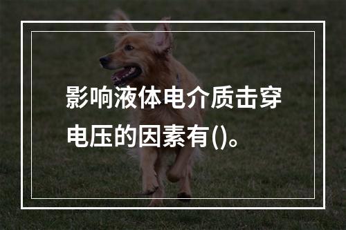 影响液体电介质击穿电压的因素有()。