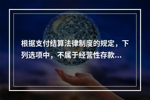 根据支付结算法律制度的规定，下列选项中，不属于经营性存款人开