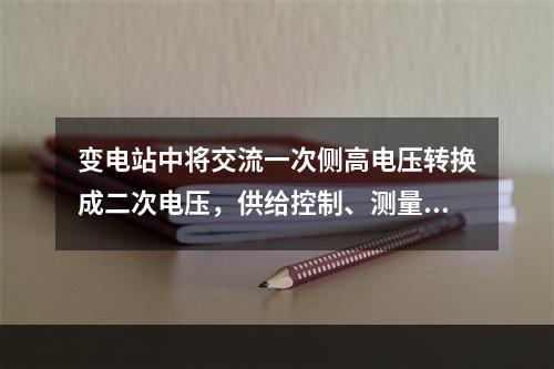 变电站中将交流一次侧高电压转换成二次电压，供给控制、测量、保