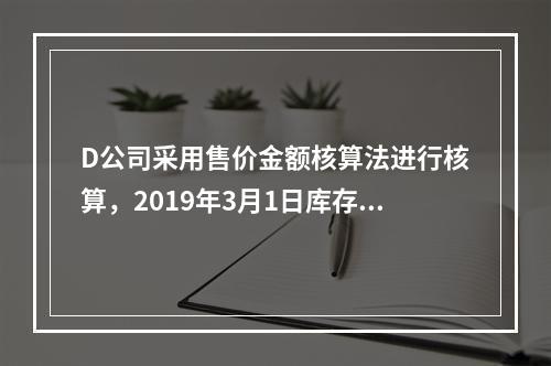 D公司采用售价金额核算法进行核算，2019年3月1日库存商品