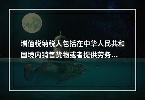 增值税纳税人包括在中华人民共和国境内销售货物或者提供劳务加工