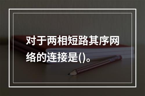 对于两相短路其序网络的连接是()。