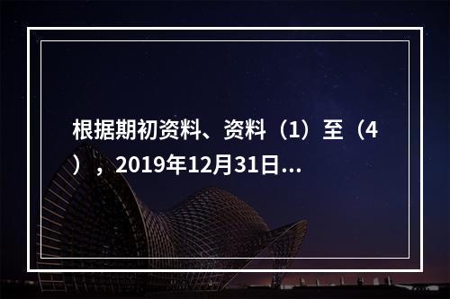 根据期初资料、资料（1）至（4），2019年12月31日甲企