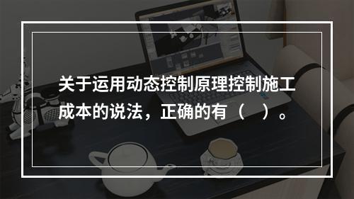 关于运用动态控制原理控制施工成本的说法，正确的有（　）。