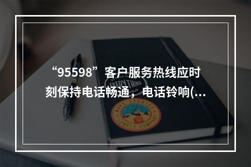 “95598”客户服务热线应时刻保持电话畅通，电话铃响()声