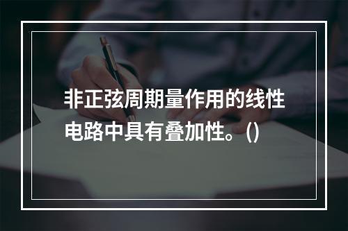 非正弦周期量作用的线性电路中具有叠加性。()