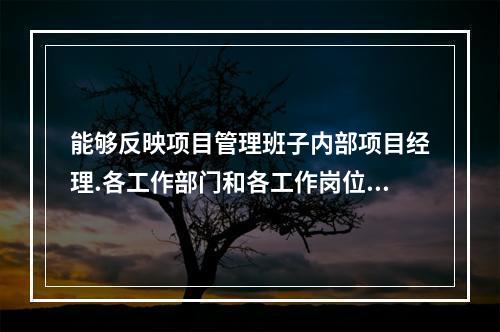 能够反映项目管理班子内部项目经理.各工作部门和各工作岗位在各