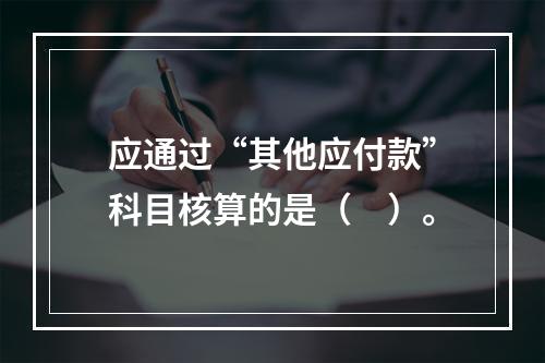 应通过“其他应付款”科目核算的是（　）。