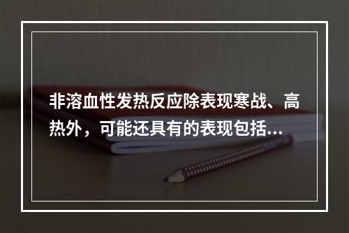 非溶血性发热反应除表现寒战、高热外，可能还具有的表现包括（　