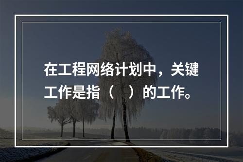 在工程网络计划中，关键工作是指（　）的工作。