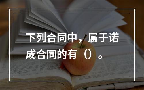 下列合同中，属于诺成合同的有（）。