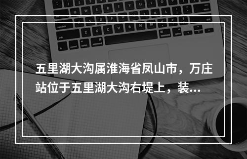 五里湖大沟属淮海省凤山市，万庄站位于五里湖大沟右堤上，装机流