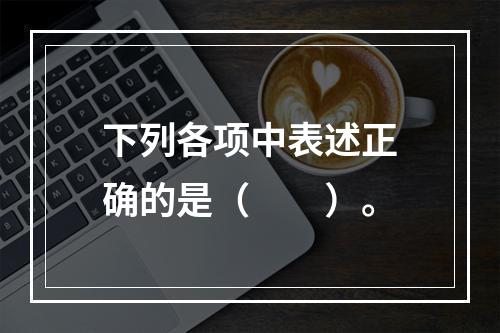 下列各项中表述正确的是（　　）。