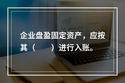 企业盘盈固定资产，应按其（　　）进行入账。