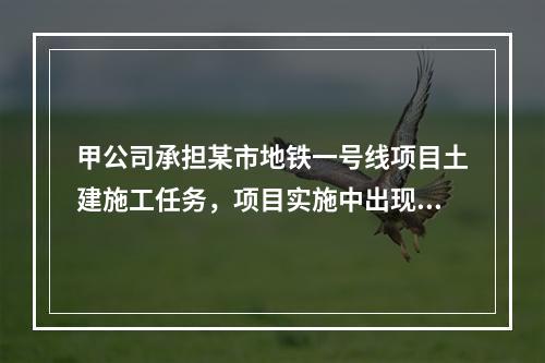 甲公司承担某市地铁一号线项目土建施工任务，项目实施中出现进度