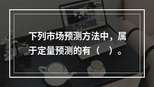 下列市场预测方法中，属于定量预测的有（　）。