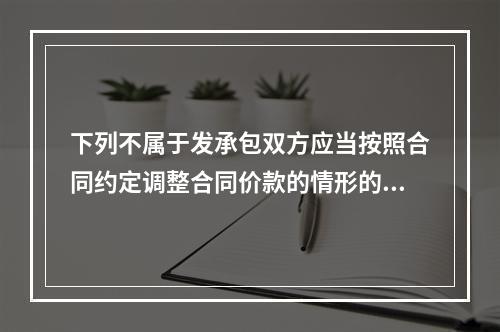 下列不属于发承包双方应当按照合同约定调整合同价款的情形的是（