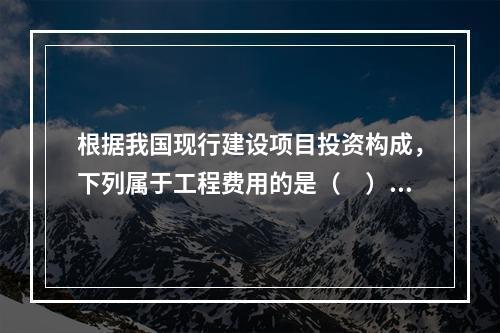 根据我国现行建设项目投资构成，下列属于工程费用的是（　）。