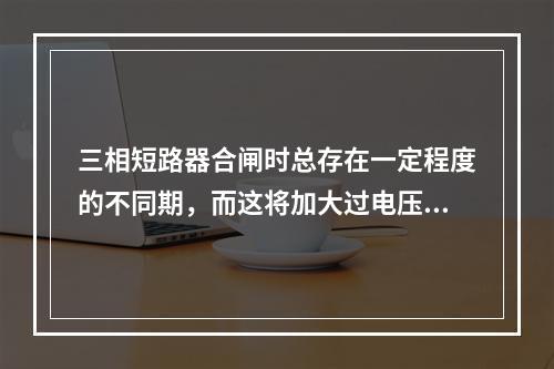 三相短路器合闸时总存在一定程度的不同期，而这将加大过电压幅值