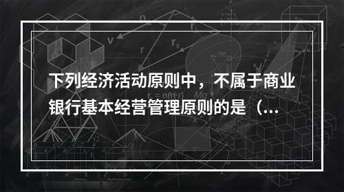 下列经济活动原则中，不属于商业银行基本经营管理原则的是（）