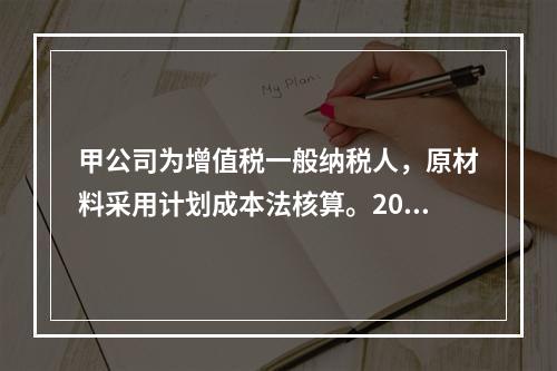 甲公司为增值税一般纳税人，原材料采用计划成本法核算。2019