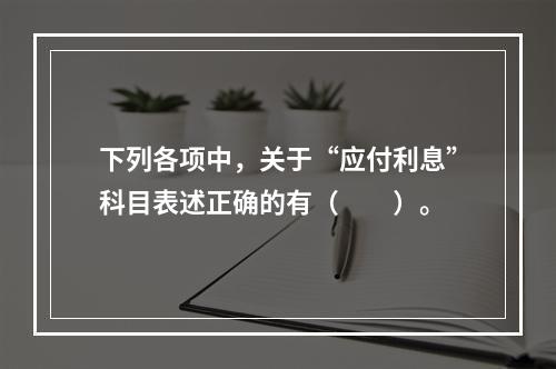 下列各项中，关于“应付利息”科目表述正确的有（　　）。