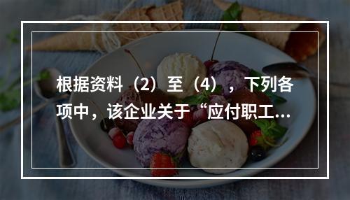 根据资料（2）至（4），下列各项中，该企业关于“应付职工薪酬